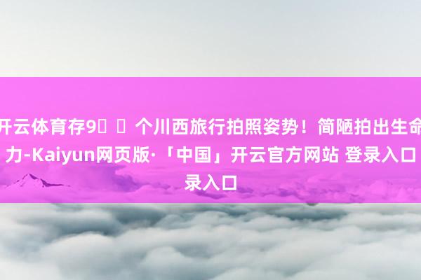 开云体育存9⃣️个川西旅行拍照姿势！简陋拍出生命力-Kaiyun网页版·「中国」开云官方网站 登录入口