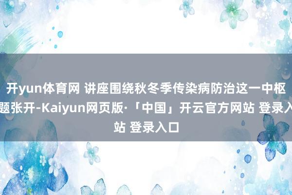 开yun体育网 讲座围绕秋冬季传染病防治这一中枢主题张开-Kaiyun网页版·「中国」开云官方网站 登录入口