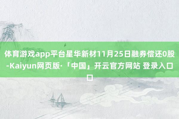 体育游戏app平台星华新材11月25日融券偿还0股-Kaiyun网页版·「中国」开云官方网站 登录入口