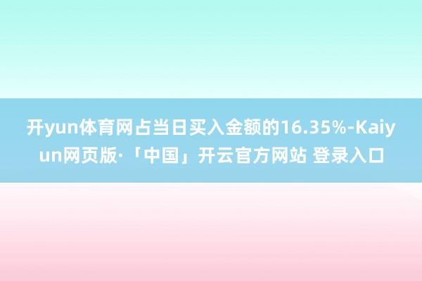 开yun体育网占当日买入金额的16.35%-Kaiyun网页版·「中国」开云官方网站 登录入口