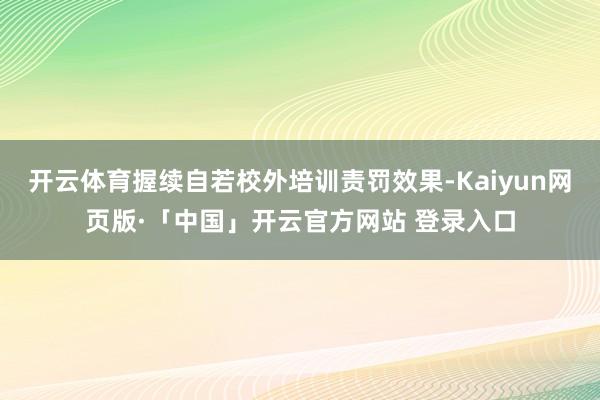 开云体育握续自若校外培训责罚效果-Kaiyun网页版·「中国」开云官方网站 登录入口