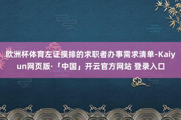 欧洲杯体育左证摸排的求职者办事需求清单-Kaiyun网页版·「中国」开云官方网站 登录入口