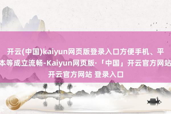 开云(中国)kaiyun网页版登录入口方便手机、平板、条记本等成立流畅-Kaiyun网页版·「中国」开云官方网站 登录入口