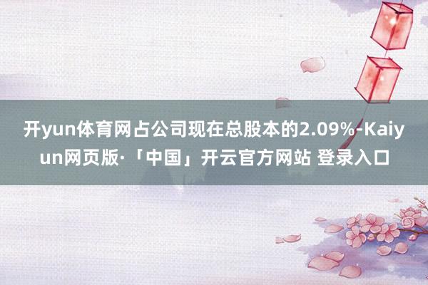 开yun体育网占公司现在总股本的2.09%-Kaiyun网页版·「中国」开云官方网站 登录入口