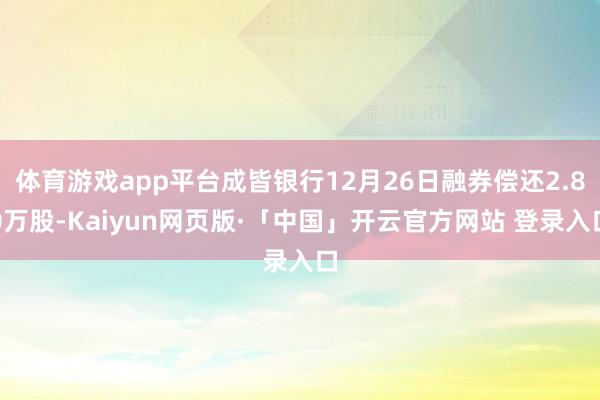 体育游戏app平台成皆银行12月26日融券偿还2.80万股-Kaiyun网页版·「中国」开云官方网站 登录入口