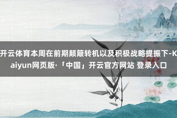 开云体育本周在前期颠簸转机以及积极战略提振下-Kaiyun网页版·「中国」开云官方网站 登录入口