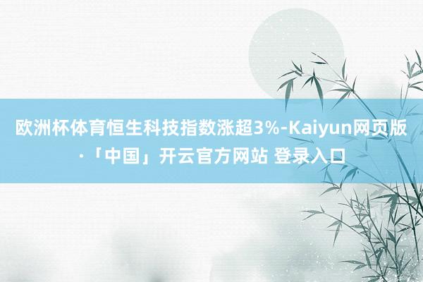 欧洲杯体育恒生科技指数涨超3%-Kaiyun网页版·「中国」开云官方网站 登录入口