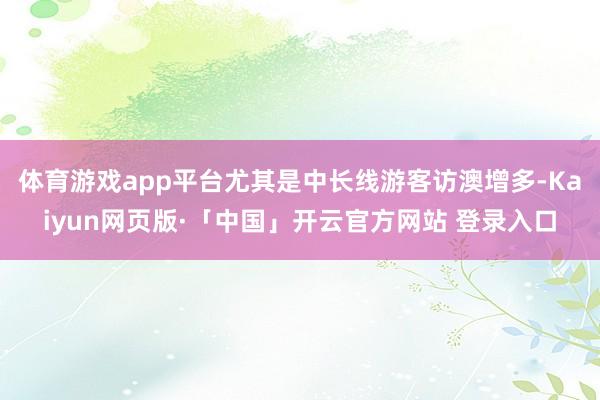 体育游戏app平台尤其是中长线游客访澳增多-Kaiyun网页版·「中国」开云官方网站 登录入口