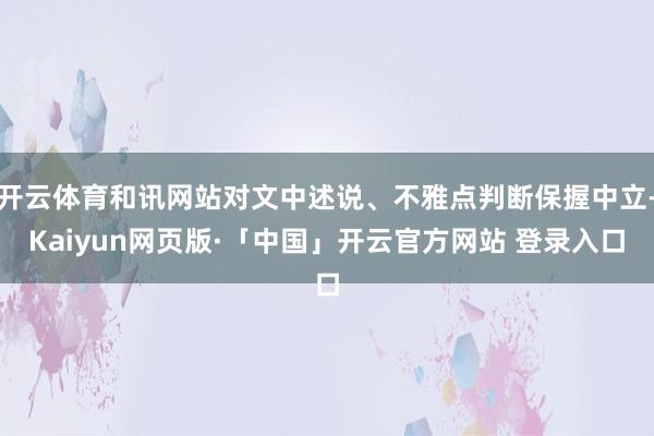 开云体育和讯网站对文中述说、不雅点判断保握中立-Kaiyun网页版·「中国」开云官方网站 登录入口
