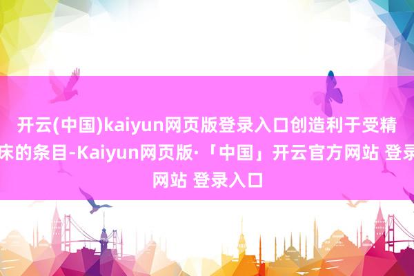 开云(中国)kaiyun网页版登录入口创造利于受精卵着床的条目-Kaiyun网页版·「中国」开云官方网站 登录入口