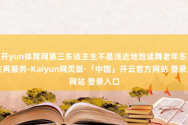 开yun体育网第三东谈主生不是浅近地饱读舞老年东谈主再服务-Kaiyun网页版·「中国」开云官方网站 登录入口