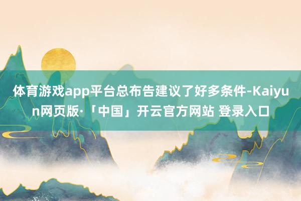 体育游戏app平台总布告建议了好多条件-Kaiyun网页版·「中国」开云官方网站 登录入口