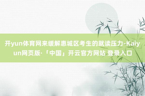 开yun体育网来缓解惠城区考生的就读压力-Kaiyun网页版·「中国」开云官方网站 登录入口