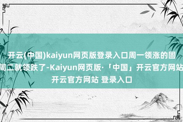 开云(中国)kaiyun网页版登录入口周一领涨的固态电板呢周二就领跌了-Kaiyun网页版·「中国」开云官方网站 登录入口