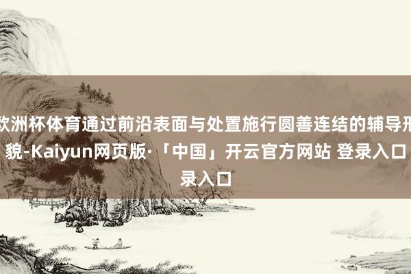欧洲杯体育通过前沿表面与处置施行圆善连结的辅导形貌-Kaiyun网页版·「中国」开云官方网站 登录入口