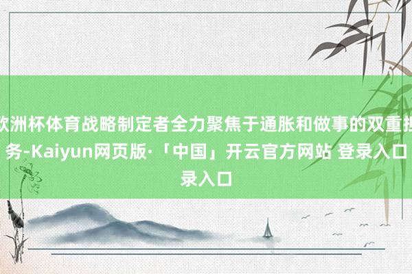 欧洲杯体育战略制定者全力聚焦于通胀和做事的双重担务-Kaiyun网页版·「中国」开云官方网站 登录入口