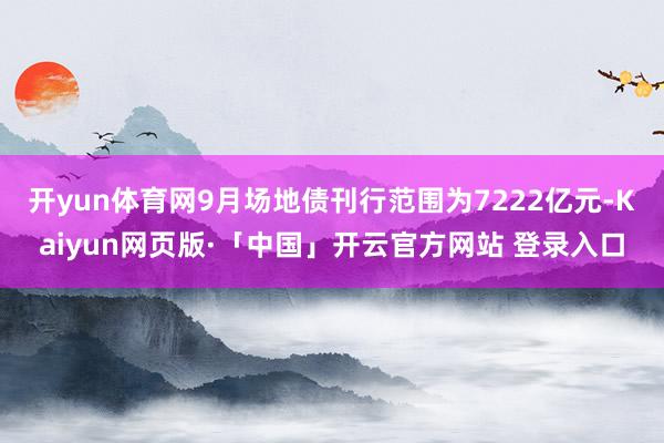开yun体育网9月场地债刊行范围为7222亿元-Kaiyun网页版·「中国」开云官方网站 登录入口
