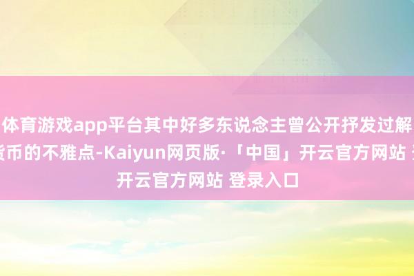 体育游戏app平台其中好多东说念主曾公开抒发过解救加密货币的不雅点-Kaiyun网页版·「中国」开云官方网站 登录入口