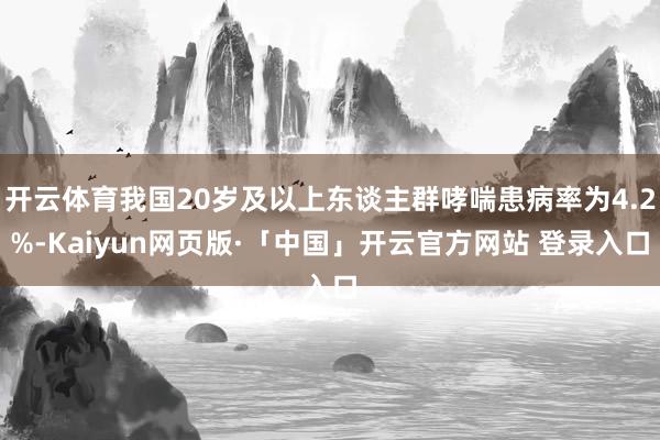 开云体育我国20岁及以上东谈主群哮喘患病率为4.2%-Kaiyun网页版·「中国」开云官方网站 登录入口