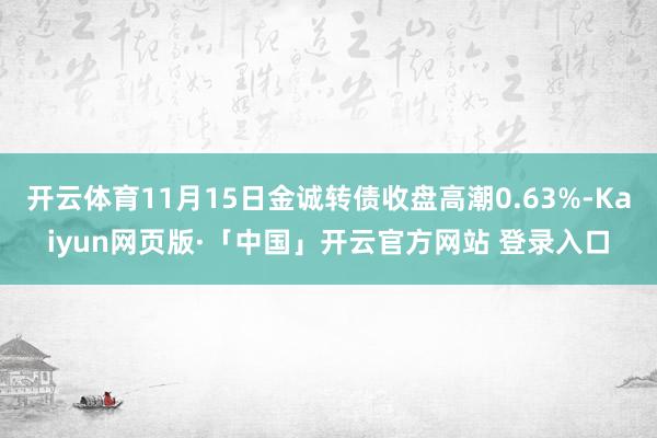 开云体育11月15日金诚转债收盘高潮0.63%-Kaiyun网页版·「中国」开云官方网站 登录入口