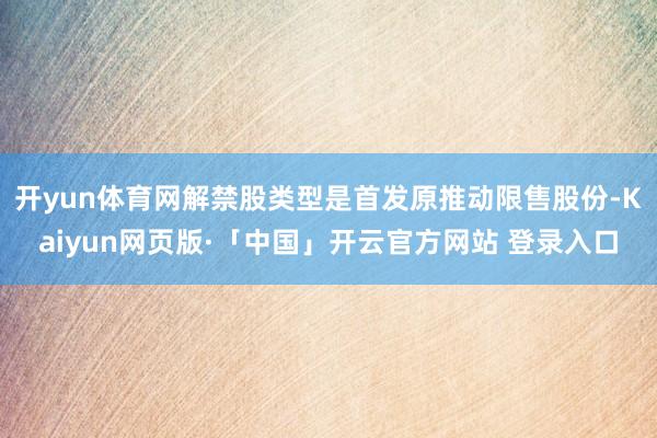 开yun体育网解禁股类型是首发原推动限售股份-Kaiyun网页版·「中国」开云官方网站 登录入口