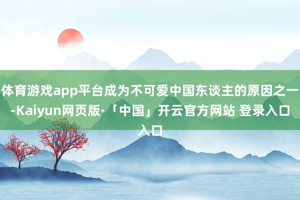 体育游戏app平台成为不可爱中国东谈主的原因之一-Kaiyun网页版·「中国」开云官方网站 登录入口