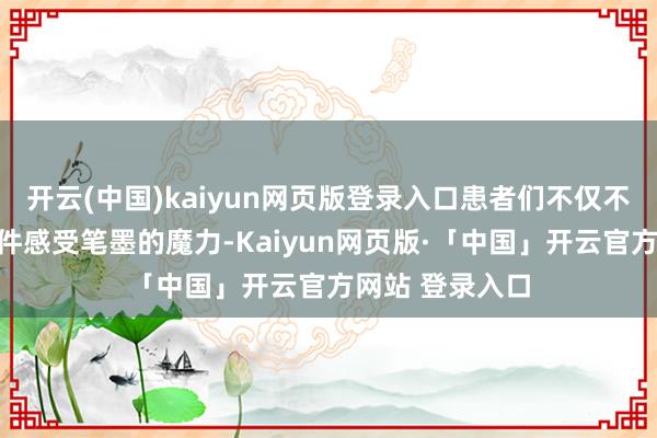 开云(中国)kaiyun网页版登录入口患者们不仅不错通过阅读信件感受笔墨的魔力-Kaiyun网页版·「中国」开云官方网站 登录入口
