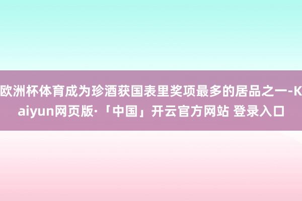 欧洲杯体育成为珍酒获国表里奖项最多的居品之一-Kaiyun网页版·「中国」开云官方网站 登录入口