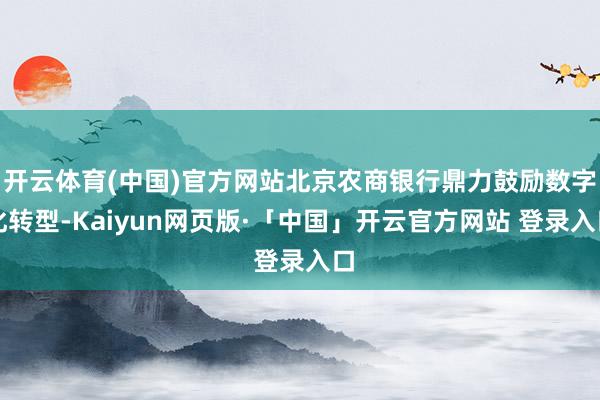 开云体育(中国)官方网站北京农商银行鼎力鼓励数字化转型-Kaiyun网页版·「中国」开云官方网站 登录入口