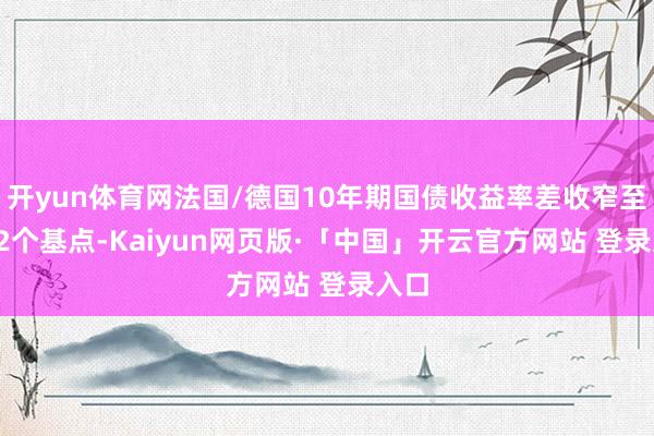 开yun体育网法国/德国10年期国债收益率差收窄至77.2个基点-Kaiyun网页版·「中国」开云官方网站 登录入口