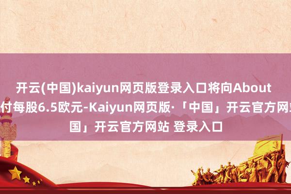 开云(中国)kaiyun网页版登录入口将向About You鞭策支付每股6.5欧元-Kaiyun网页版·「中国」开云官方网站 登录入口
