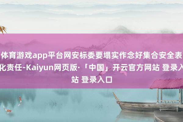 体育游戏app平台网安标委要塌实作念好集合安全表率化责任-Kaiyun网页版·「中国」开云官方网站 登录入口