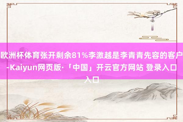 欧洲杯体育张开剩余81%李激越是李青青先容的客户-Kaiyun网页版·「中国」开云官方网站 登录入口