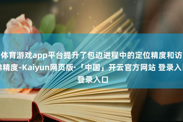 体育游戏app平台提升了包边进程中的定位精度和访佛精度-Kaiyun网页版·「中国」开云官方网站 登录入口
