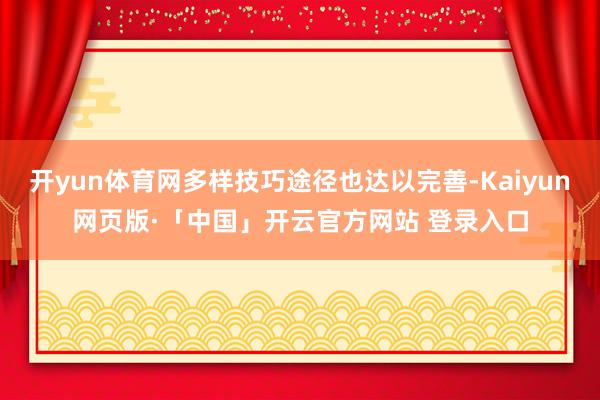 开yun体育网多样技巧途径也达以完善-Kaiyun网页版·「中国」开云官方网站 登录入口