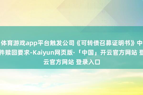 体育游戏app平台触发公司《可转债召募证明书》中的有条件赎回要求-Kaiyun网页版·「中国」开云官方网站 登录入口