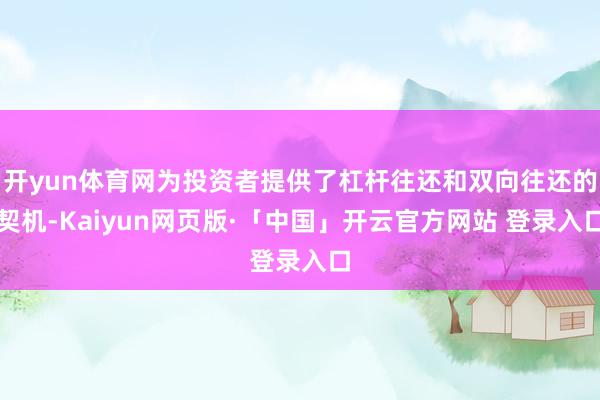 开yun体育网为投资者提供了杠杆往还和双向往还的契机-Kaiyun网页版·「中国」开云官方网站 登录入口