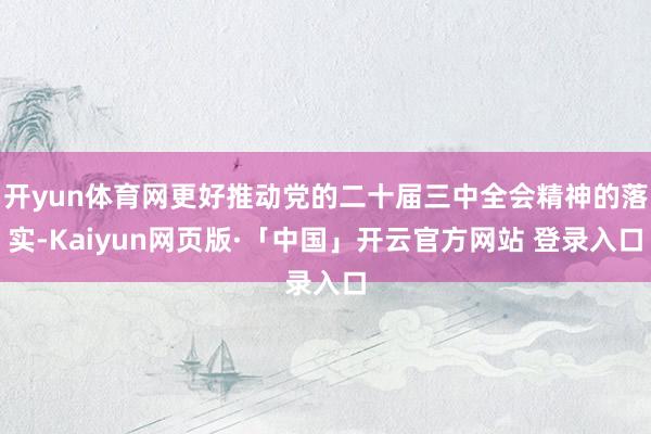 开yun体育网更好推动党的二十届三中全会精神的落实-Kaiyun网页版·「中国」开云官方网站 登录入口