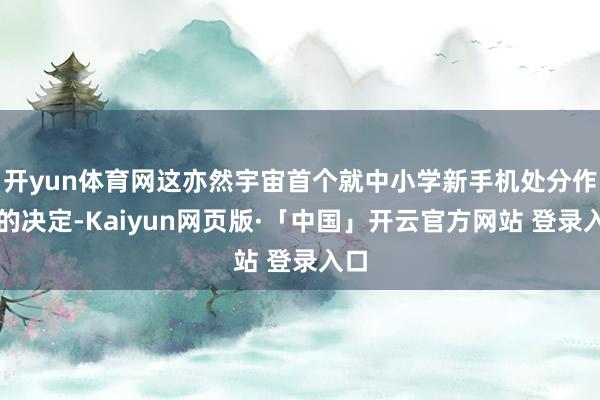 开yun体育网这亦然宇宙首个就中小学新手机处分作出的决定-Kaiyun网页版·「中国」开云官方网站 登录入口