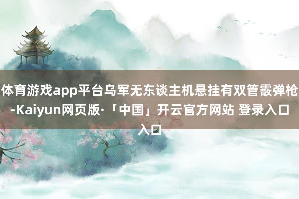 体育游戏app平台乌军无东谈主机悬挂有双管霰弹枪-Kaiyun网页版·「中国」开云官方网站 登录入口