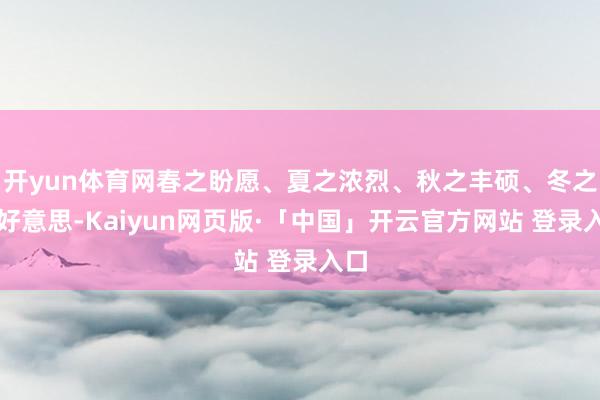 开yun体育网春之盼愿、夏之浓烈、秋之丰硕、冬之静好意思-Kaiyun网页版·「中国」开云官方网站 登录入口