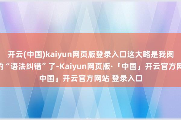 开云(中国)kaiyun网页版登录入口这大略是我阅历过最硬核的“语法纠错”了-Kaiyun网页版·「中国」开云官方网站 登录入口