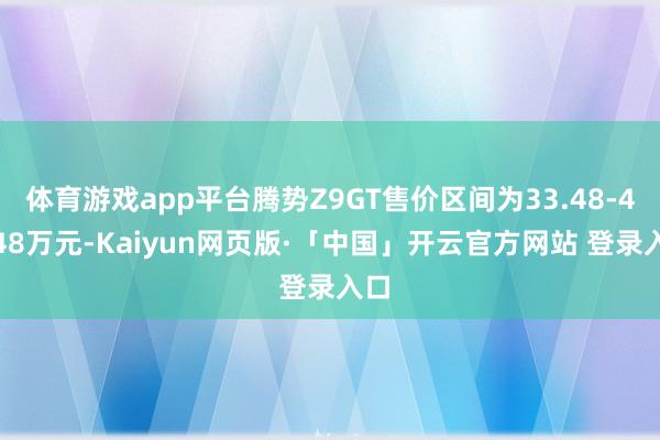 体育游戏app平台腾势Z9GT售价区间为33.48-41.48万元-Kaiyun网页版·「中国」开云官方网站 登录入口