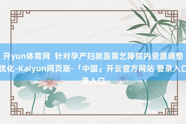 开yun体育网  针对孕产妇就医需乞降院内资源调整优化-Kaiyun网页版·「中国」开云官方网站 登录入口
