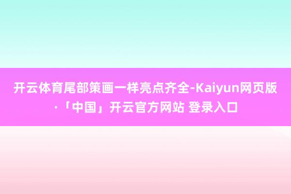 开云体育尾部策画一样亮点齐全-Kaiyun网页版·「中国」开云官方网站 登录入口