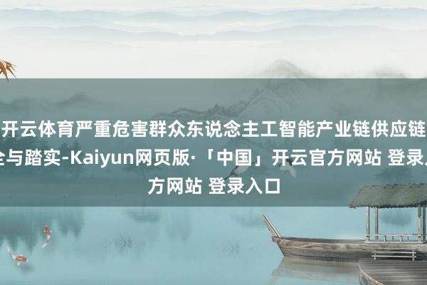 开云体育严重危害群众东说念主工智能产业链供应链安全与踏实-Kaiyun网页版·「中国」开云官方网站 登录入口