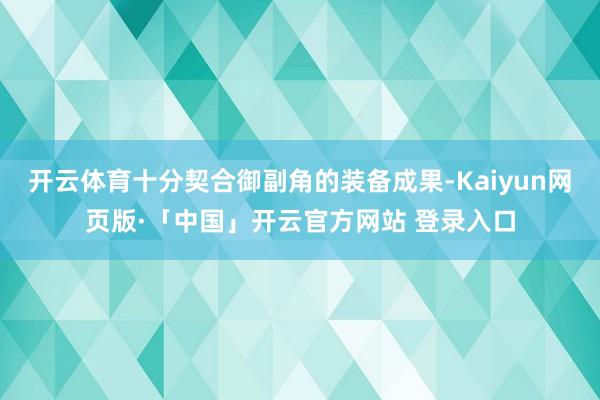 开云体育十分契合御副角的装备成果-Kaiyun网页版·「中国」开云官方网站 登录入口
