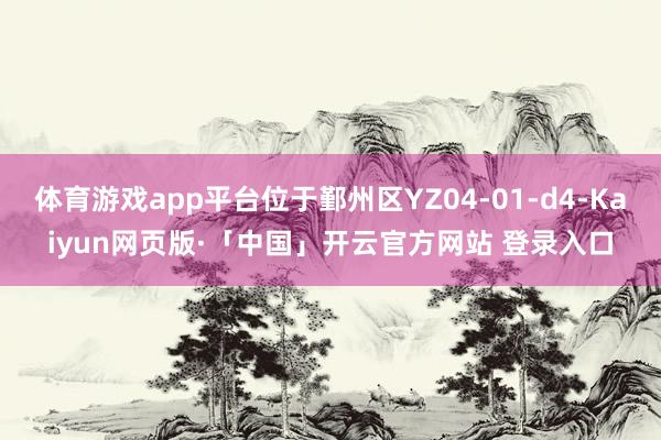体育游戏app平台位于鄞州区YZ04-01-d4-Kaiyun网页版·「中国」开云官方网站 登录入口