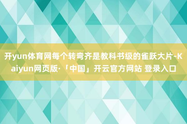 开yun体育网每个转弯齐是教科书级的雀跃大片-Kaiyun网页版·「中国」开云官方网站 登录入口