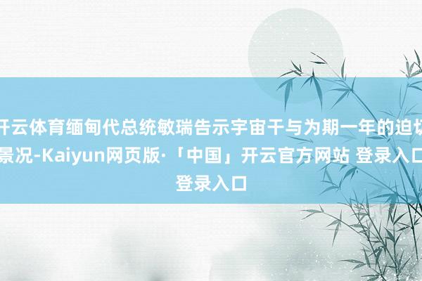 开云体育缅甸代总统敏瑞告示宇宙干与为期一年的迫切景况-Kaiyun网页版·「中国」开云官方网站 登录入口